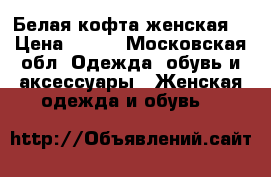 Белая кофта женская  › Цена ­ 500 - Московская обл. Одежда, обувь и аксессуары » Женская одежда и обувь   